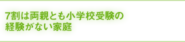 7割は両親とも小学校受験の経験がない家庭