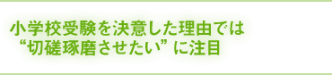 小学校受験を決意された理由は何ですか？