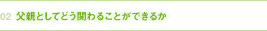 02｜父親としてどう関わることができるか