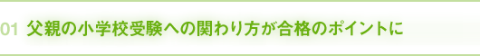 01｜父親の小学校受験への関わり方が合格のポイントに