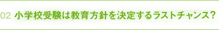 02｜小学校受験は教育方針を決定するラストチャンス？