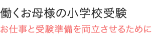 働くお母様の小学校受験 お仕事と受験準備を両立させるために