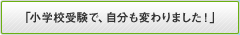 「小学校受験で、自分も変わりました！」